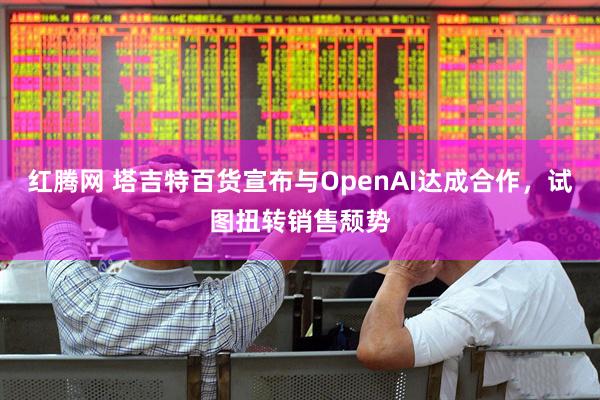 红腾网 塔吉特百货宣布与OpenAI达成合作，试图扭转销售颓势