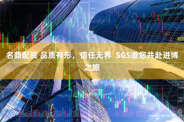 名鼎配资 品质有形，信任无界  SGS邀您共赴进博之旅